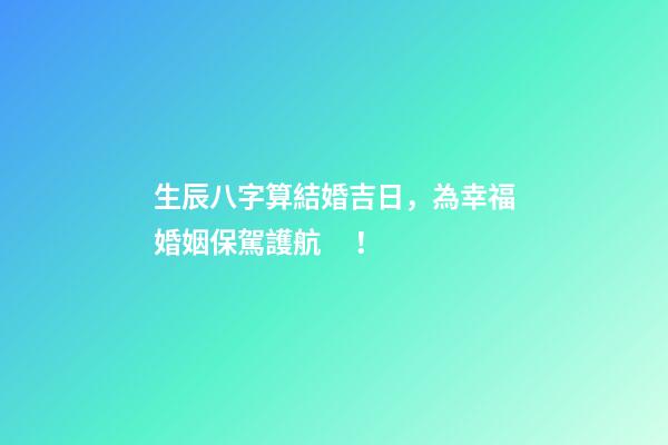 生辰八字算結婚吉日，為幸福婚姻保駕護航！